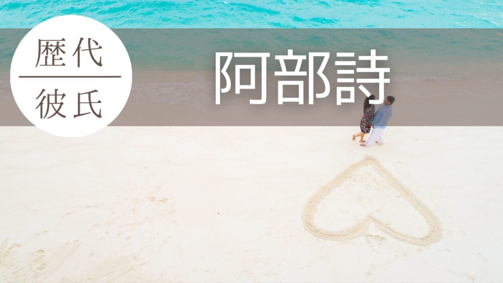 2024最新!阿部詩の歴代彼氏3人まとめ!森和輝や井川ジュンペイも?