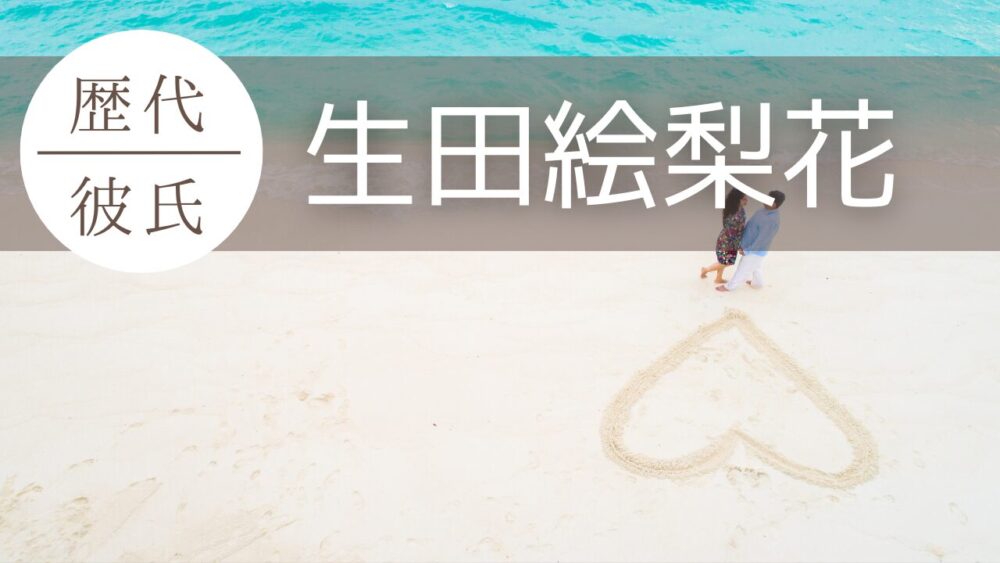 2024最新！生田絵梨花の歴代彼氏10人まとめ！玉森裕太や森下大地も？