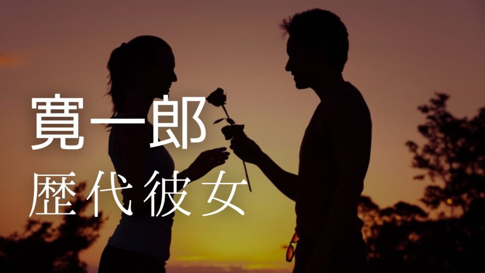 2025最新！寛一郎の歴代彼女まとめ！元カノは池田エライザで現在は？