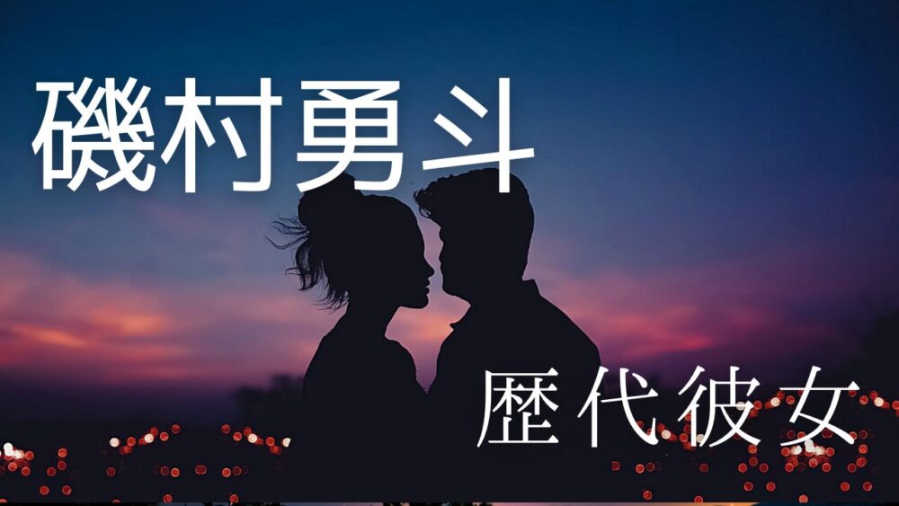 2025最新!磯村勇斗の歴代彼女11人まとめ!元カノは今田美桜や吉田羊?